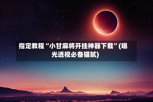 指定教程“小甘麻将开挂神器下载	”(曝光透视必备猫腻)-第1张图片