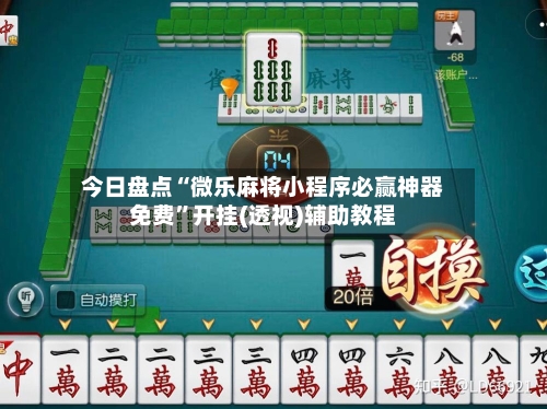今日盘点“微乐麻将小程序必赢神器免费”开挂(透视)辅助教程-第1张图片