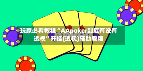 玩家必看教程“AApoker到底有没有透视”开挂(透视)辅助教程-第1张图片