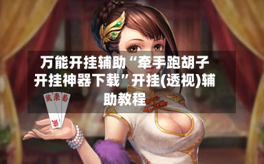 万能开挂辅助“牵手跑胡子开挂神器下载”开挂(透视)辅助教程-第1张图片