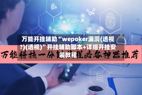 万能开挂辅助“wepoker漏洞(透视?)(透视)”开挂辅助脚本+详细开挂安装教程-第1张图片