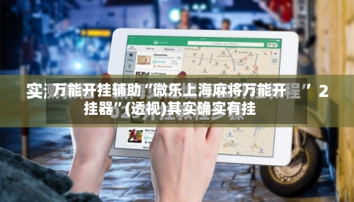 万能开挂辅助“微乐上海麻将万能开挂器”(透视)其实确实有挂-第1张图片