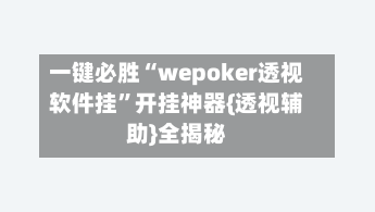 一键必胜“wepoker透视软件挂”开挂神器{透视辅助}全揭秘-第1张图片