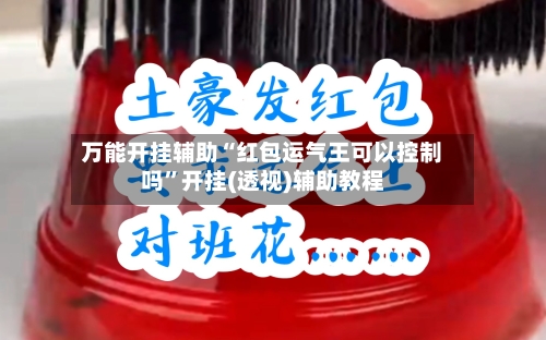 万能开挂辅助“红包运气王可以控制吗	”开挂(透视)辅助教程-第1张图片