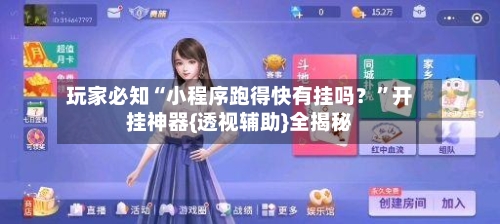 玩家必知“小程序跑得快有挂吗？”开挂神器{透视辅助}全揭秘-第1张图片