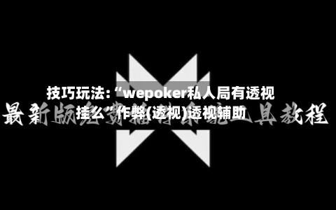 技巧玩法:“wepoker私人局有透视挂么	”作弊(透视)透视辅助-第1张图片