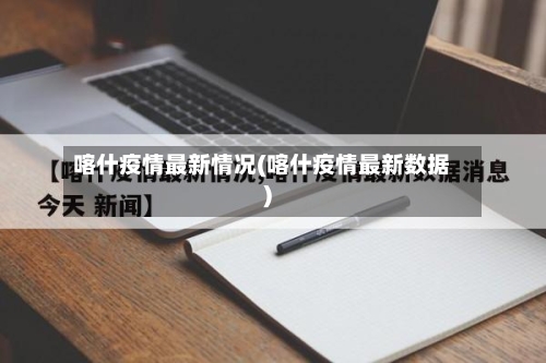 喀什疫情最新情况(喀什疫情最新数据)-第1张图片