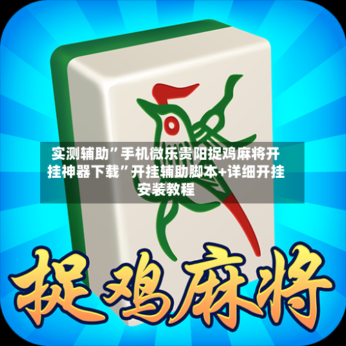 实测辅助”手机微乐贵阳捉鸡麻将开挂神器下载	”开挂辅助脚本+详细开挂安装教程-第1张图片