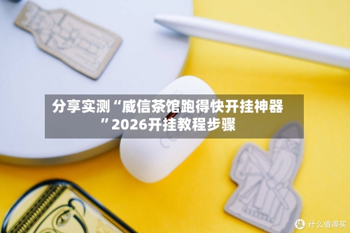 分享实测“威信茶馆跑得快开挂神器”2026开挂教程步骤-第1张图片