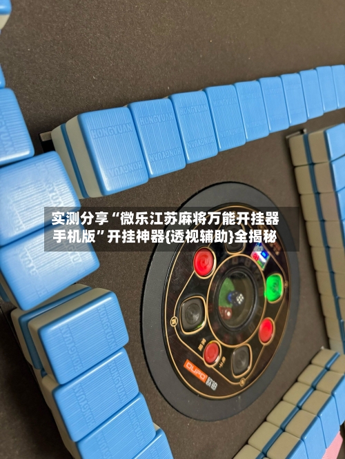 实测分享“微乐江苏麻将万能开挂器手机版”开挂神器{透视辅助}全揭秘-第1张图片
