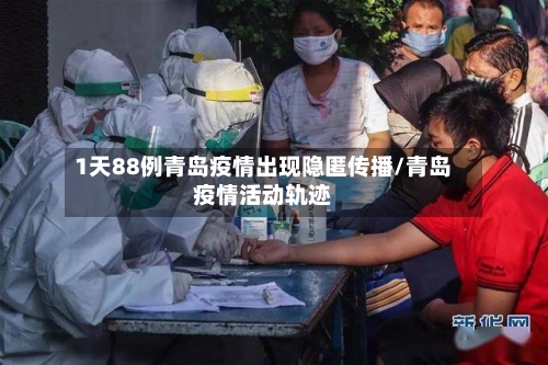 1天88例青岛疫情出现隐匿传播/青岛疫情活动轨迹-第1张图片