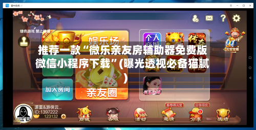 推荐一款“微乐亲友房辅助器免费版微信小程序下载”(曝光透视必备猫腻)-第1张图片
