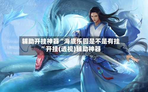 辅助开挂神器“海底乐园是不是有挂	”开挂(透视)辅助神器-第1张图片