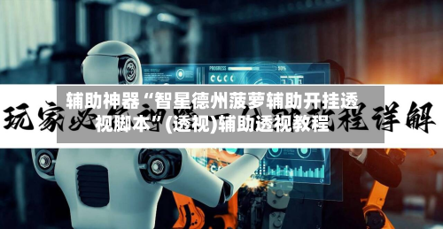 辅助神器“智星德州菠萝辅助开挂透视脚本”(透视)辅助透视教程-第1张图片