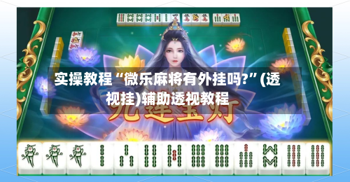 实操教程“微乐麻将有外挂吗?	”(透视挂)辅助透视教程-第1张图片