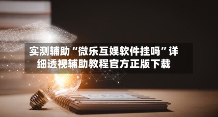 实测辅助“微乐互娱软件挂吗	”详细透视辅助教程官方正版下载-第1张图片