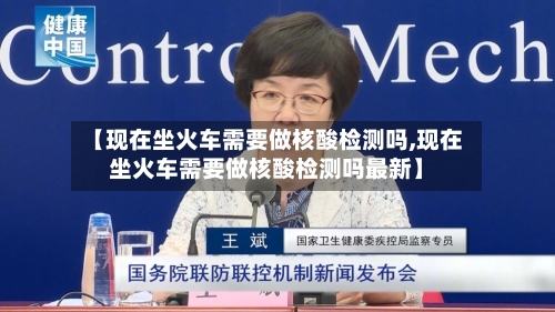 【现在坐火车需要做核酸检测吗,现在坐火车需要做核酸检测吗最新】-第1张图片