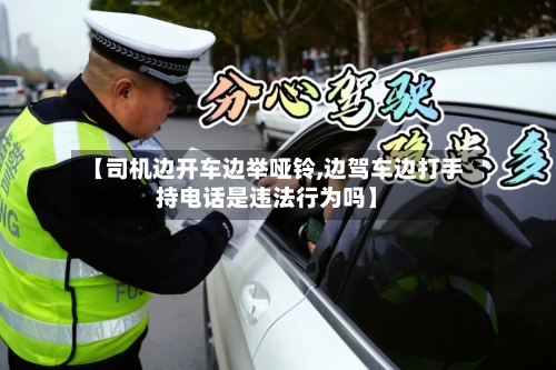 【司机边开车边举哑铃,边驾车边打手持电话是违法行为吗】-第1张图片