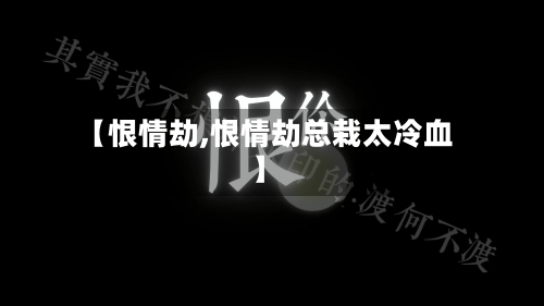 【恨情劫,恨情劫总栽太冷血】-第1张图片