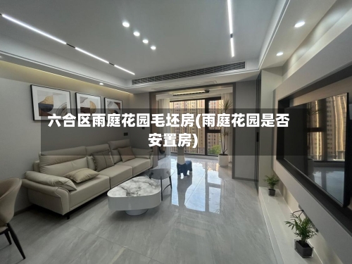 六合区雨庭花园毛坯房(雨庭花园是否安置房)-第1张图片