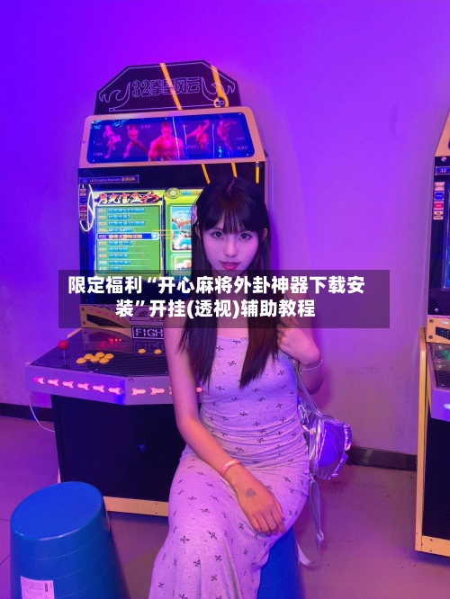 限定福利“开心麻将外卦神器下载安装	”开挂(透视)辅助教程-第1张图片