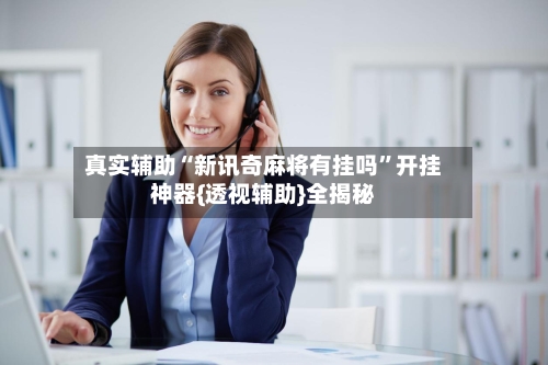 真实辅助“新讯奇麻将有挂吗	”开挂神器{透视辅助}全揭秘-第1张图片