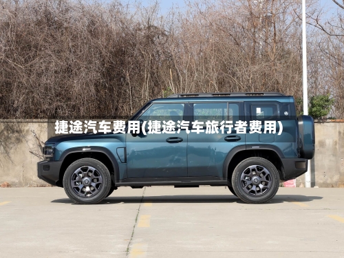捷途汽车费用(捷途汽车旅行者费用)-第1张图片