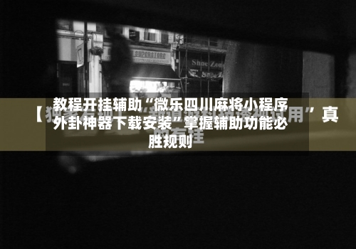 教程开挂辅助“微乐四川麻将小程序外卦神器下载安装	”掌握辅助功能必胜规则-第1张图片