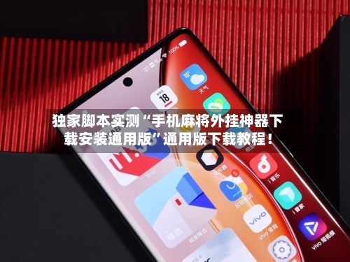 独家脚本实测“手机麻将外挂神器下载安装通用版”通用版下载教程！-第1张图片