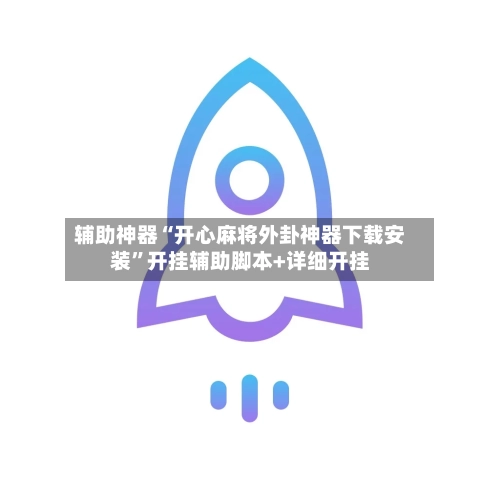 辅助神器“开心麻将外卦神器下载安装”开挂辅助脚本+详细开挂-第1张图片