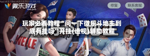 玩家必看教程“问一下微乐斗地主到底有挂吗”开挂(透视)辅助教程-第1张图片