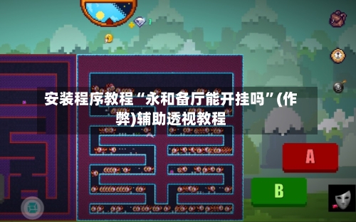 安装程序教程“永和备厅能开挂吗”(作弊)辅助透视教程-第1张图片