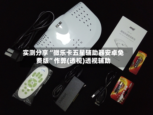 实测分享“微乐卡五星辅助器安卓免费版”作弊(透视)透视辅助-第1张图片