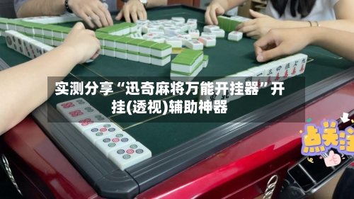 实测分享“迅奇麻将万能开挂器	”开挂(透视)辅助神器-第1张图片