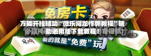 万能开挂辅助“微乐窝龙作弊教程”辅助通用版下载教程！-第1张图片