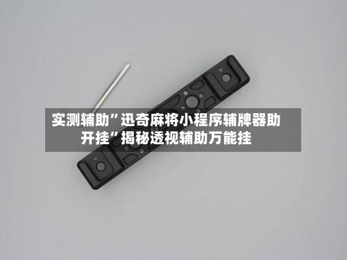 实测辅助”迅奇麻将小程序辅牌器助开挂”揭秘透视辅助万能挂-第1张图片