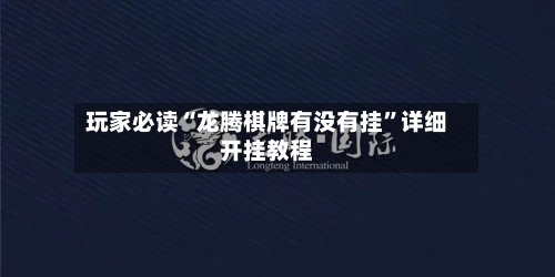 玩家必读“龙腾棋牌有没有挂”详细开挂教程-第1张图片