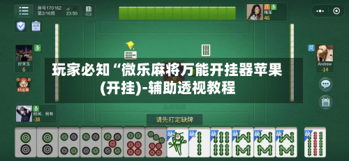 玩家必知“微乐麻将万能开挂器苹果(开挂)-辅助透视教程-第1张图片