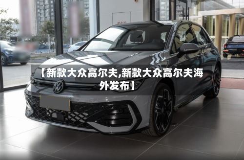 【新款大众高尔夫,新款大众高尔夫海外发布】-第1张图片