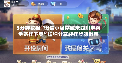 3分钟教程“微信小程序微乐四川麻将免费挂下载”详细分享装挂步骤教程-第1张图片
