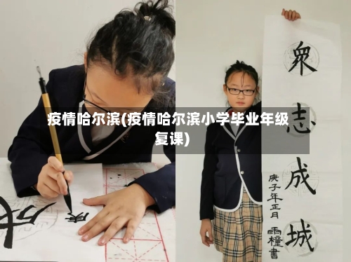 疫情哈尔滨(疫情哈尔滨小学毕业年级复课)-第1张图片