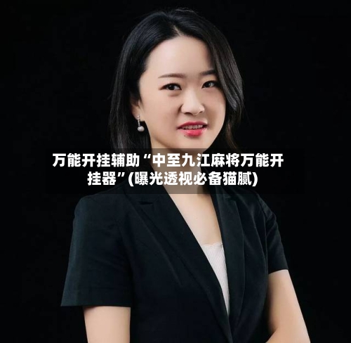 万能开挂辅助“中至九江麻将万能开挂器”(曝光透视必备猫腻)-第1张图片