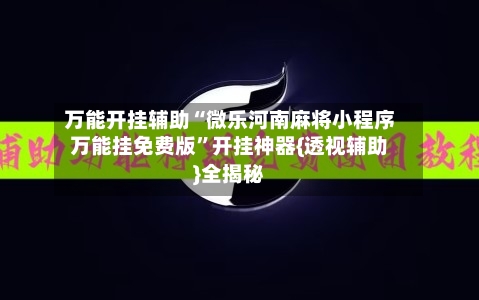 万能开挂辅助“微乐河南麻将小程序万能挂免费版	”开挂神器{透视辅助}全揭秘-第1张图片