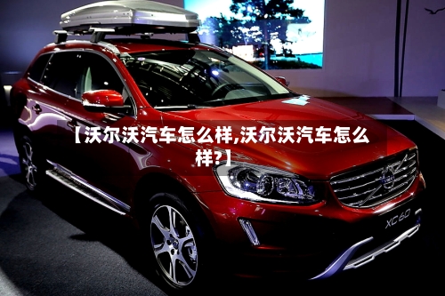 【沃尔沃汽车怎么样,沃尔沃汽车怎么样?】-第1张图片