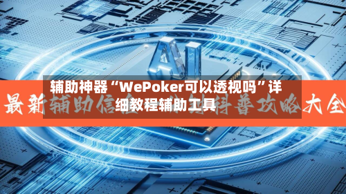 辅助神器“WePoker可以透视吗”详细教程辅助工具-第1张图片