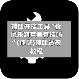 辅助开挂工具“优优乐葫芦鱼有挂吗	”(作弊)辅助透视教程-第1张图片