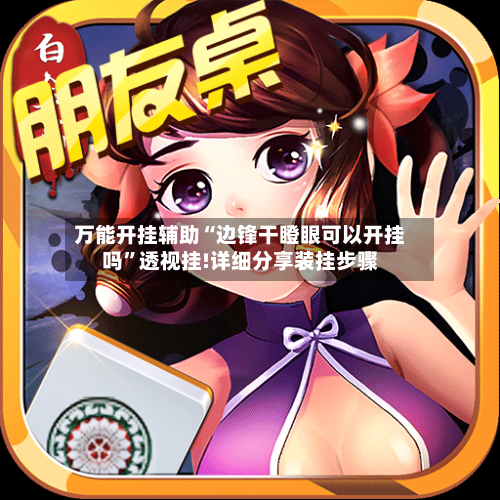 万能开挂辅助“边锋干瞪眼可以开挂吗”透视挂!详细分享装挂步骤-第1张图片