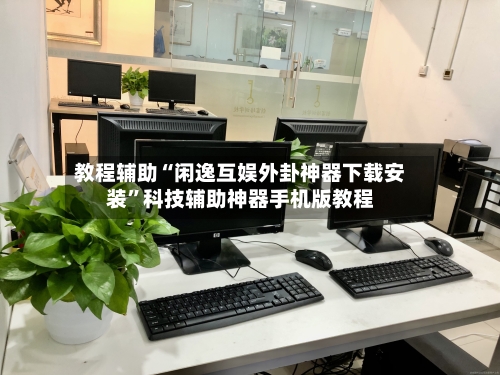 教程辅助“闲逸互娱外卦神器下载安装”科技辅助神器手机版教程-第1张图片