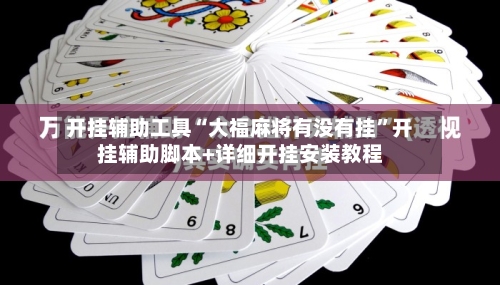 开挂辅助工具“大福麻将有没有挂”开挂辅助脚本+详细开挂安装教程-第1张图片