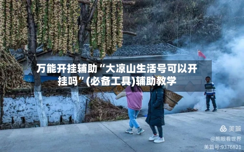 万能开挂辅助“大凉山生活号可以开挂吗	”(必备工具)辅助教学-第1张图片